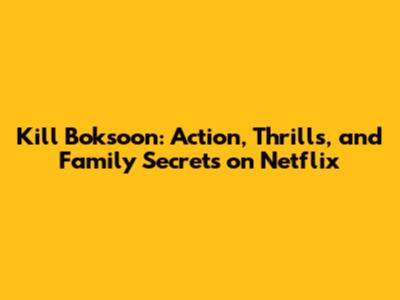 Kill Boksoon: Action, Thrills, and Family Secrets on Netflix
