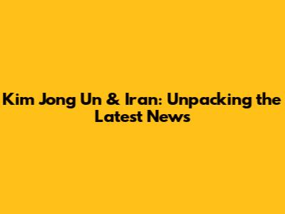 Kim Jong Un & Iran: Unpacking the Latest News