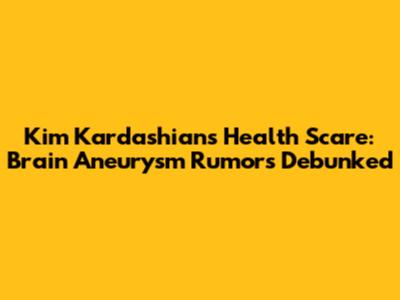 Kim Kardashian's Health Scare: Brain Aneurysm Rumors Debunked
