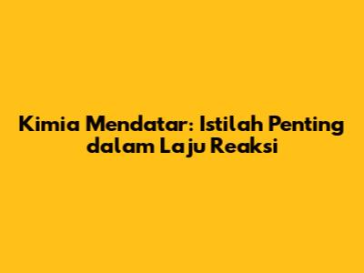 Kimia Mendatar: Istilah Penting dalam Laju Reaksi