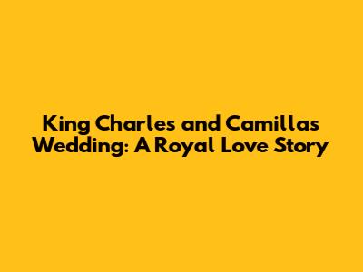 King Charles and Camilla's Wedding: A Royal Love Story