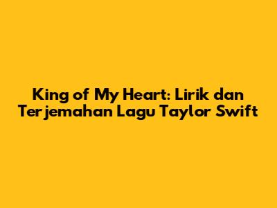 King of My Heart: Lirik dan Terjemahan Lagu Taylor Swift