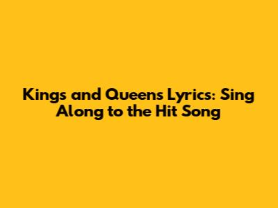 Kings and Queens Lyrics: Sing Along to the Hit Song