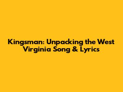 Kingsman: Unpacking the West Virginia Song & Lyrics