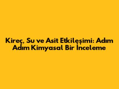 Kireç, Su ve Asit Etkileşimi: Adım Adım Kimyasal Bir İnceleme