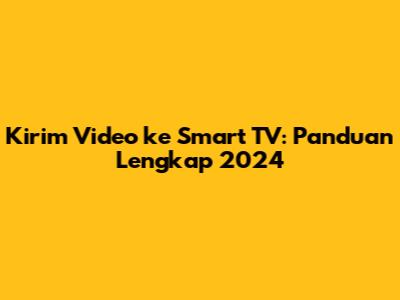 Kirim Video ke Smart TV: Panduan Lengkap 2024