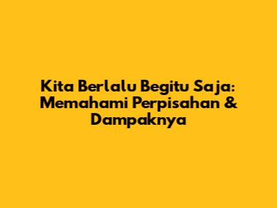 Kita Berlalu Begitu Saja: Memahami Perpisahan & Dampaknya