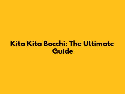 Kita Kita Bocchi: The Ultimate Guide