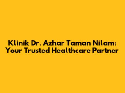 Klinik Dr. Azhar Taman Nilam: Your Trusted Healthcare Partner