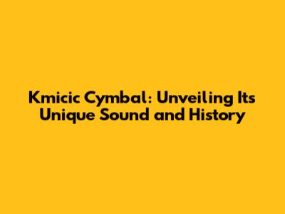 Kmicic Cymbal: Unveiling Its Unique Sound and History