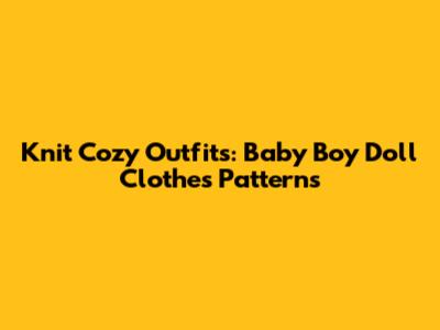 Knit Cozy Outfits: Baby Boy Doll Clothes Patterns