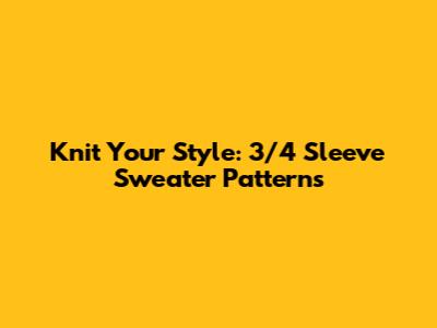Knit Your Style: 3/4 Sleeve Sweater Patterns