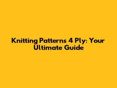 Knitting Patterns 4 Ply: Your Ultimate Guide