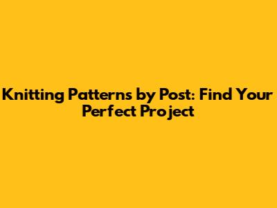 Knitting Patterns by Post: Find Your Perfect Project