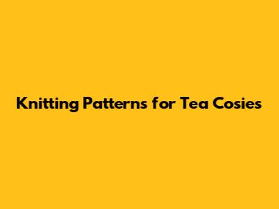 Knitting Patterns for Tea Cosies