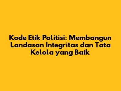 Kode Etik Politisi: Membangun Landasan Integritas dan Tata Kelola yang Baik