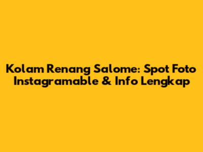 Kolam Renang Salome: Spot Foto Instagramable & Info Lengkap