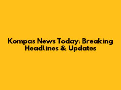 Kompas News Today: Breaking Headlines & Updates
