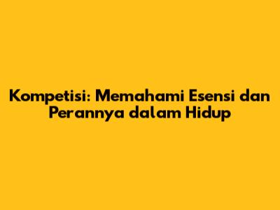 Kompetisi: Memahami Esensi dan Perannya dalam Hidup