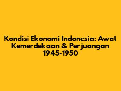 Kondisi Ekonomi Indonesia: Awal Kemerdekaan & Perjuangan 1945-1950