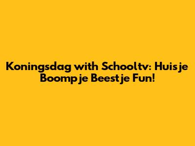 Koningsdag with Schooltv: Huisje Boompje Beestje Fun!
