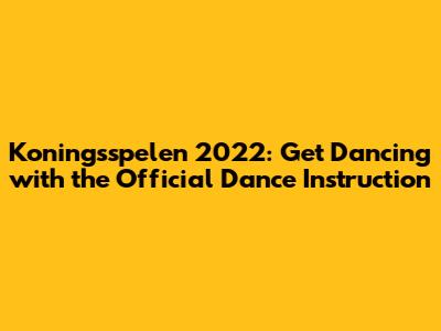 Koningsspelen 2022: Get Dancing with the Official Dance Instruction
