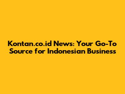 Kontan.co.id News: Your Go-To Source for Indonesian Business