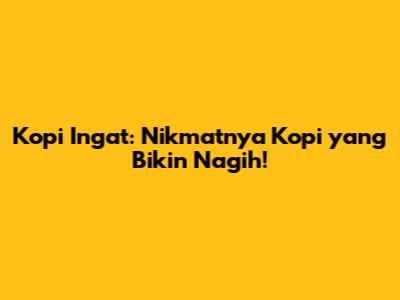 Kopi Ingat: Nikmatnya Kopi yang Bikin Nagih!