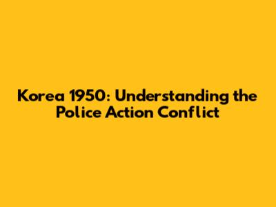 Korea 1950: Understanding the "Police Action" Conflict