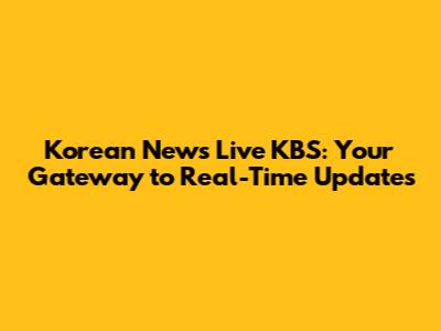 Korean News Live KBS: Your Gateway to Real-Time Updates
