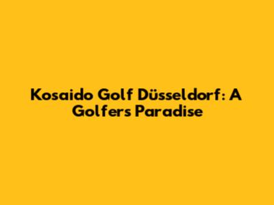 Kosaido Golf Düsseldorf: A Golfer's Paradise