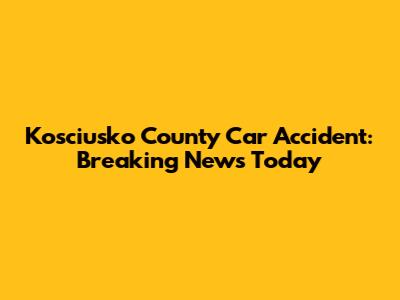 Kosciusko County Car Accident: Breaking News Today