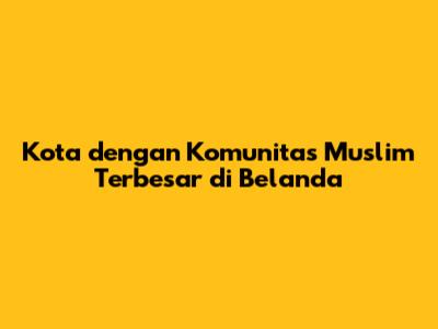 Kota dengan Komunitas Muslim Terbesar di Belanda