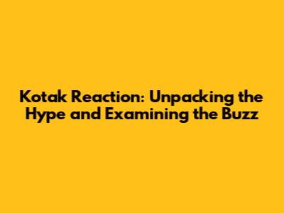 Kotak Reaction: Unpacking the Hype and Examining the Buzz