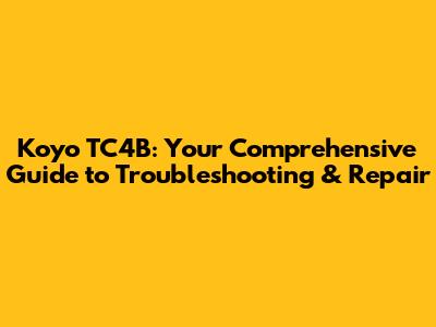 Koyo TC4B: Your Comprehensive Guide to Troubleshooting & Repair