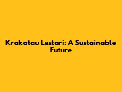 Krakatau Lestari: A Sustainable Future