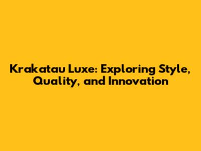Krakatau Luxe: Exploring Style, Quality, and Innovation