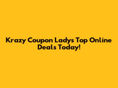 Krazy Coupon Lady's Top Online Deals Today!
