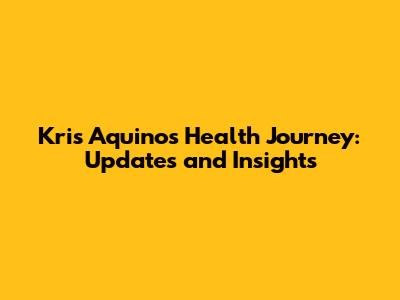Kris Aquino's Health Journey: Updates and Insights