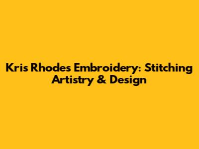 Kris Rhodes Embroidery: Stitching Artistry & Design