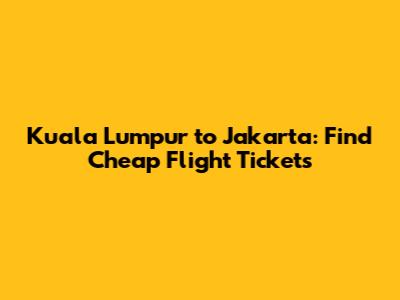 Kuala Lumpur to Jakarta: Find Cheap Flight Tickets
