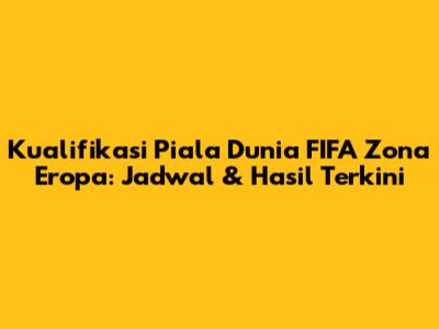 Kualifikasi Piala Dunia FIFA Zona Eropa: Jadwal & Hasil Terkini