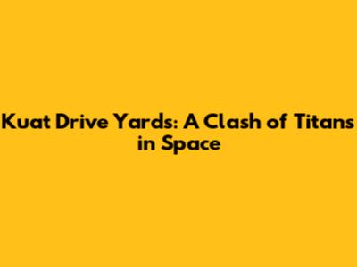 Kuat Drive Yards: A Clash of Titans in Space
