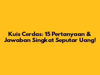 Kuis Cerdas: 15 Pertanyaan & Jawaban Singkat Seputar Uang!