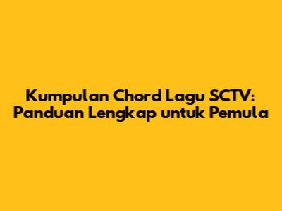Kumpulan Chord Lagu SCTV: Panduan Lengkap untuk Pemula