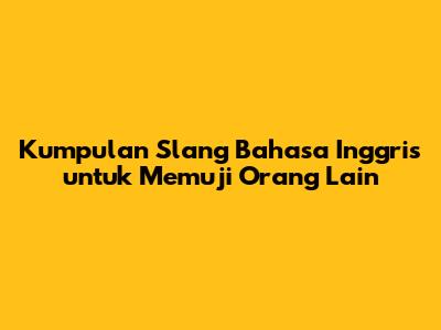 Kumpulan Slang Bahasa Inggris untuk Memuji Orang Lain