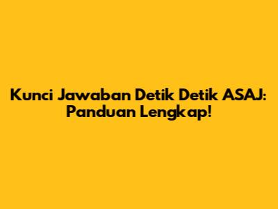 Kunci Jawaban Detik Detik ASAJ: Panduan Lengkap!