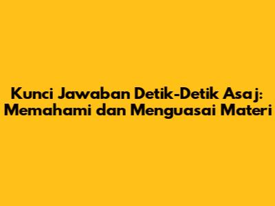 Kunci Jawaban Detik-Detik Asaj: Memahami dan Menguasai Materi
