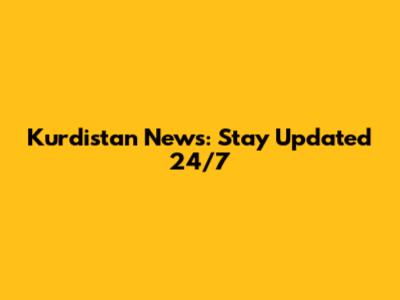Kurdistan News: Stay Updated 24/7
