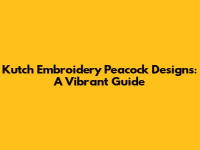 Kutch Embroidery Peacock Designs: A Vibrant Guide